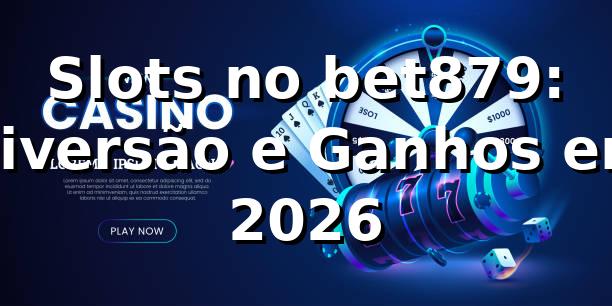 Slots no bet879: Diversão e Ganhos em 2026 🎰