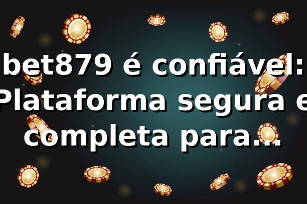 bet879 é confiável: Plataforma segura e completa para apostas